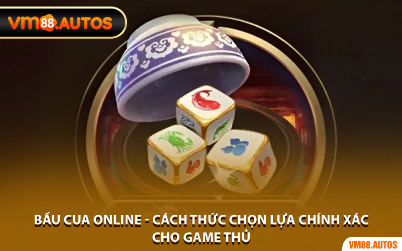 Bầu Cua Online - Cách Thức Chọn Lựa Chính Xác Cho Game Thủ