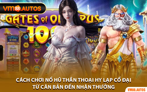 Cách Chơi Nổ Hũ Thần Thoại Hy Lạp Cổ Đại Từ Căn Bản Đến Nhận Thưởng